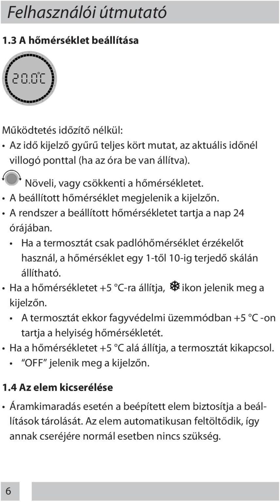 Ha a termosztát csak padlóhőmérséklet érzékelőt használ, a hőmérséklet egy 1-től 10-ig terjedő skálán állítható. Ha a hőmérsékletet +5 C-ra állítja, ikon jelenik meg a kijelzőn.