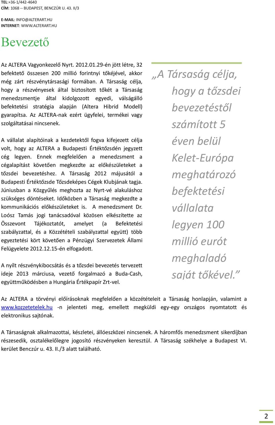A Társaság célja, hogy a részvényesek által biztosított tőkét a Társaság menedzsmentje által kidolgozott egyedi, válságálló befektetési stratégia alapján (Altera Hibrid Modell) gyarapítsa.