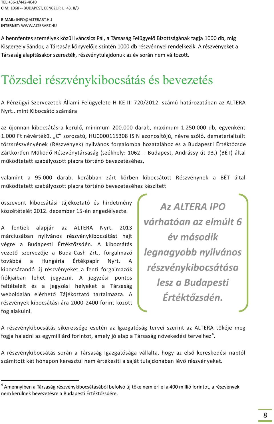 HU A bennfentes személyek közül Iváncsics Pál, a Társaság Felügyelő Bizottságának tagja 1000 db, míg Kisgergely Sándor, a Társaság könyvelője szintén 1000 db részvénnyel rendelkezik.