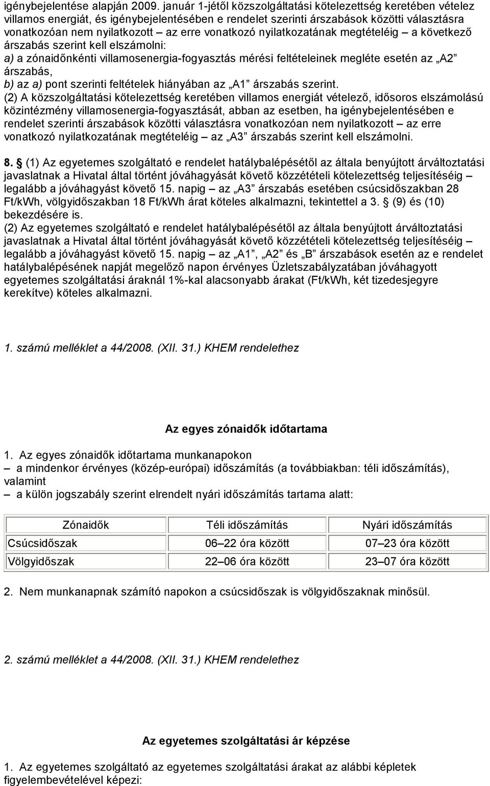 vonatkozó nyilatkozatának megtételéig a következı árszabás szerint kell elszámolni: a) a zónaidınkénti villamosenergia-fogyasztás mérési feltételeinek megléte esetén az A2 árszabás, b) az a) pont