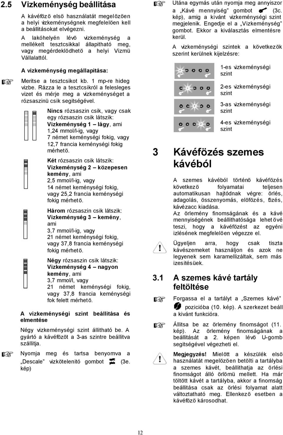 Rázza le a tesztcsikról a felesleges vizet és mérje meg a vizkeménységet a rózsaszinü csik segitségével.