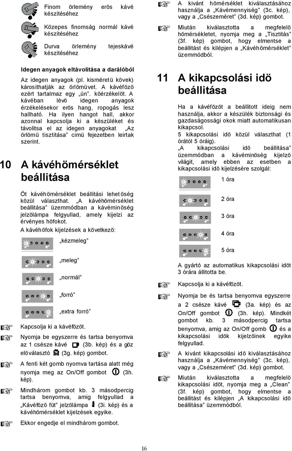 Ha ilyen hangot hall, akkor azonnal kapcsolja ki a készüléket és távolitsa el az idegen anyagokat Az örlömü tisztitása cimü fejezetben leirtak szerint.