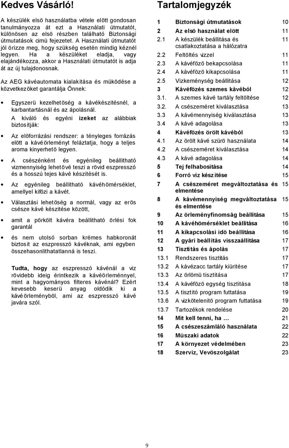 Az AEG kávéautomata kialakitása és müködése a közvetkezöket garantálja Önnek: Egyszerü kezelhetöség a kávékészitésnél, a karbantartásnál és az ápolásnál.