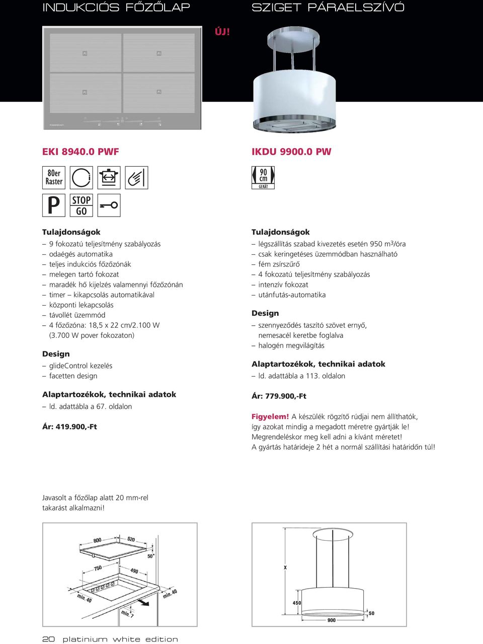 lekapcsolás távollét üzemmód 4 fôzôzóna: 18,5 x 22 cm/2.100 W (3.700 W pover fokozaton) glidecontrol kezelés facetten design Alaptartozékok, technikai adatok ld. adattábla a 67. oldalon Ár: 419.
