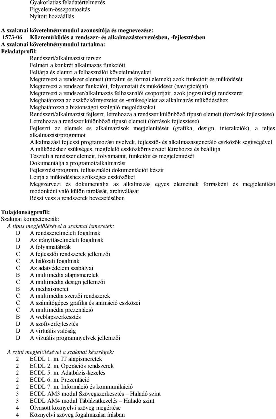rendszer elemeit (tartalmi és formai elemek) azok funkcióit és működését Megtervezi a rendszer funkcióit, folyamatait és működését (navigációját) Megtervezi a rendszer/alkalmazás felhasználói
