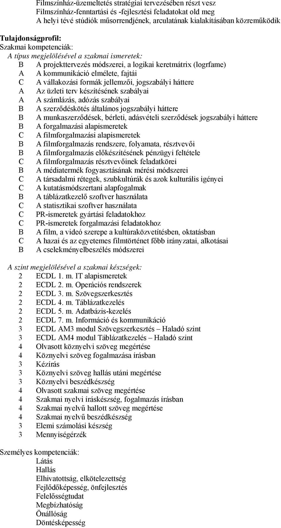 formák jellemzői, jogszabályi háttere A Az üzleti terv készítésének szabályai A A számlázás, adózás szabályai B A szerződéskötés általános jogszabályi háttere B A munkaszerződések, bérleti,