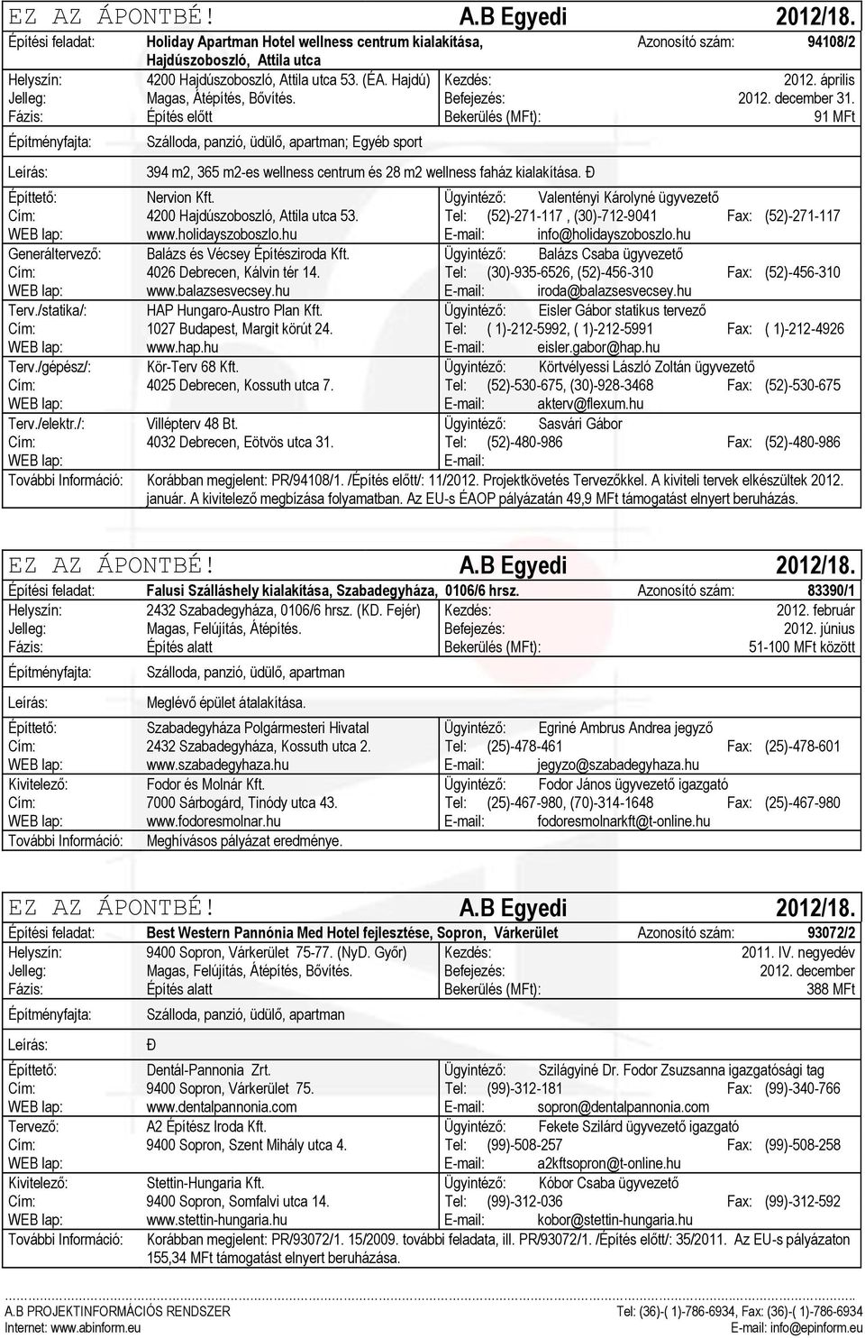 Fázis: Építés előtt Bekerülés (MFt): 91 MFt ; Egyéb sport 394 m2, 365 m2-es wellness centrum és 28 m2 wellness faház kialakítása. Đ Építtető: Nervion Kft.