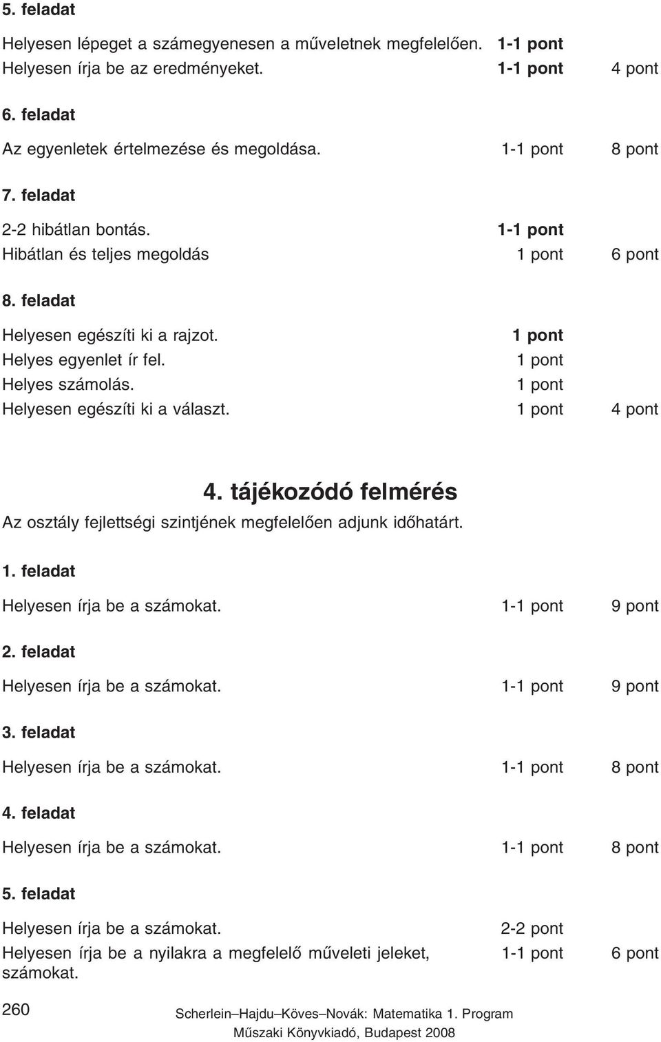 Helyesen egészíti ki a választ. 4 pont 4. tájékozódó felmérés Helyesen írja be a számokat. 1-9 pont Helyesen írja be a számokat. 1-9 pont Helyesen írja be a számokat. 1-8 pont Helyesen írja be a számokat.