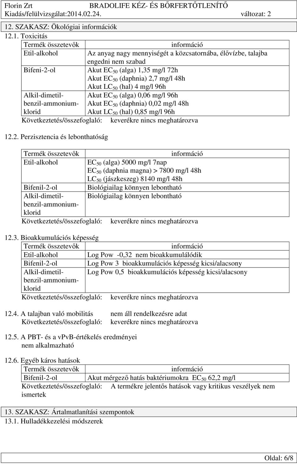 Alkil-dimetilbenzil-ammoniumklorid Etil-alkohol EC 50 (alga) 5000 mg/l 7nap EC 50 (daphnia magna) > 7800 mg/l 48h LC 50 (jászkeszeg) 8140 mg/l 48h Bifenil-2-ol Biológiailag könnyen lebontható