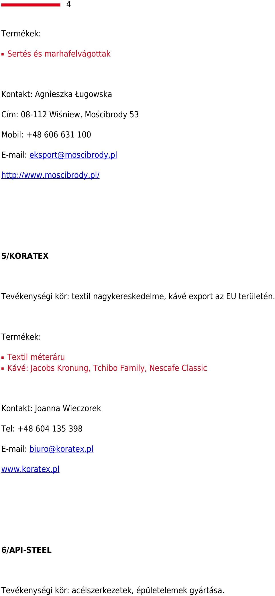 Textil méteráru Kávé: Jacobs Kronung, Tchibo Family, Nescafe Classic Kontakt: Joanna Wieczorek Tel: +48 604 135 398