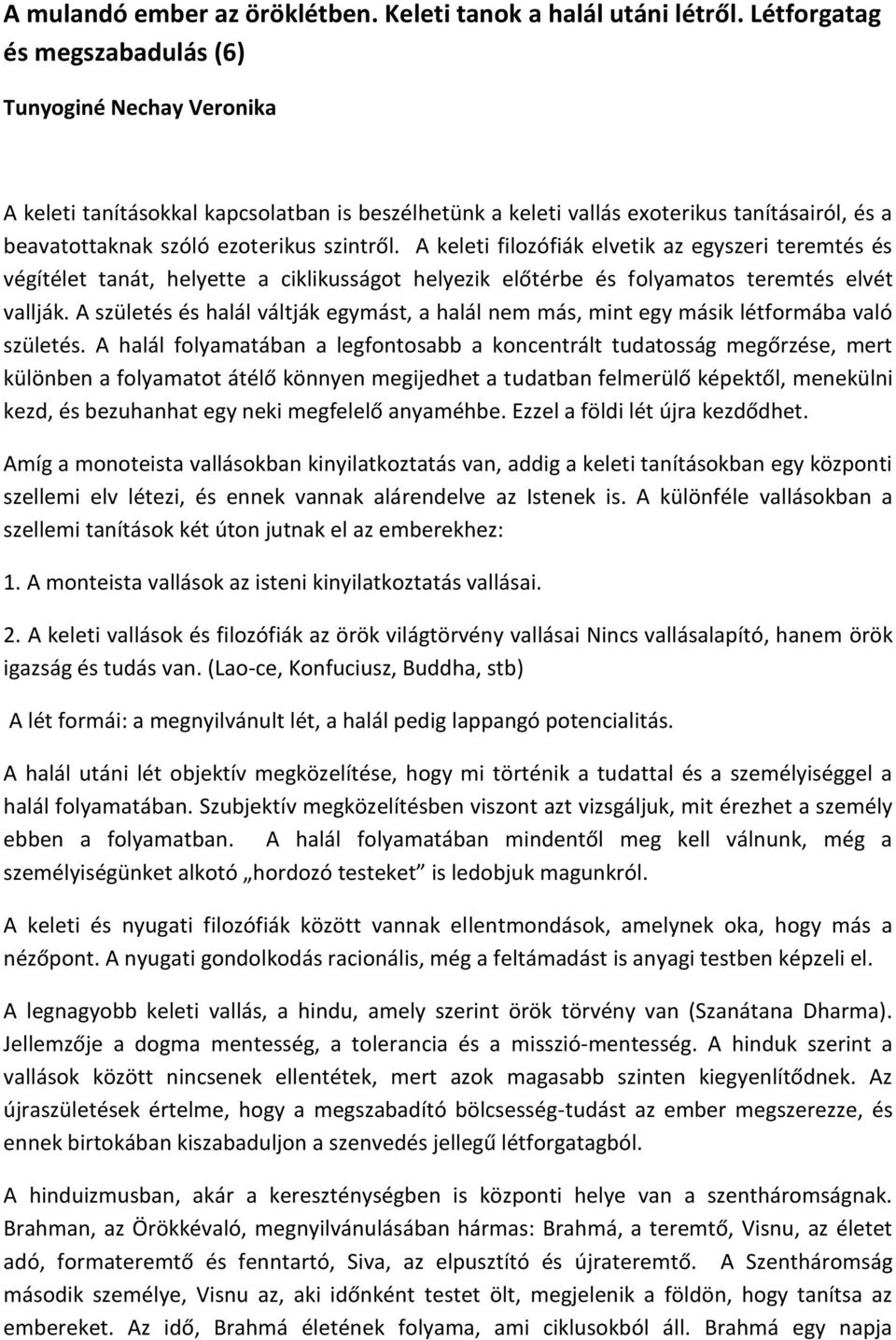 A keleti filozófiák elvetik az egyszeri teremtés és végítélet tanát, helyette a ciklikusságot helyezik előtérbe és folyamatos teremtés elvét vallják.