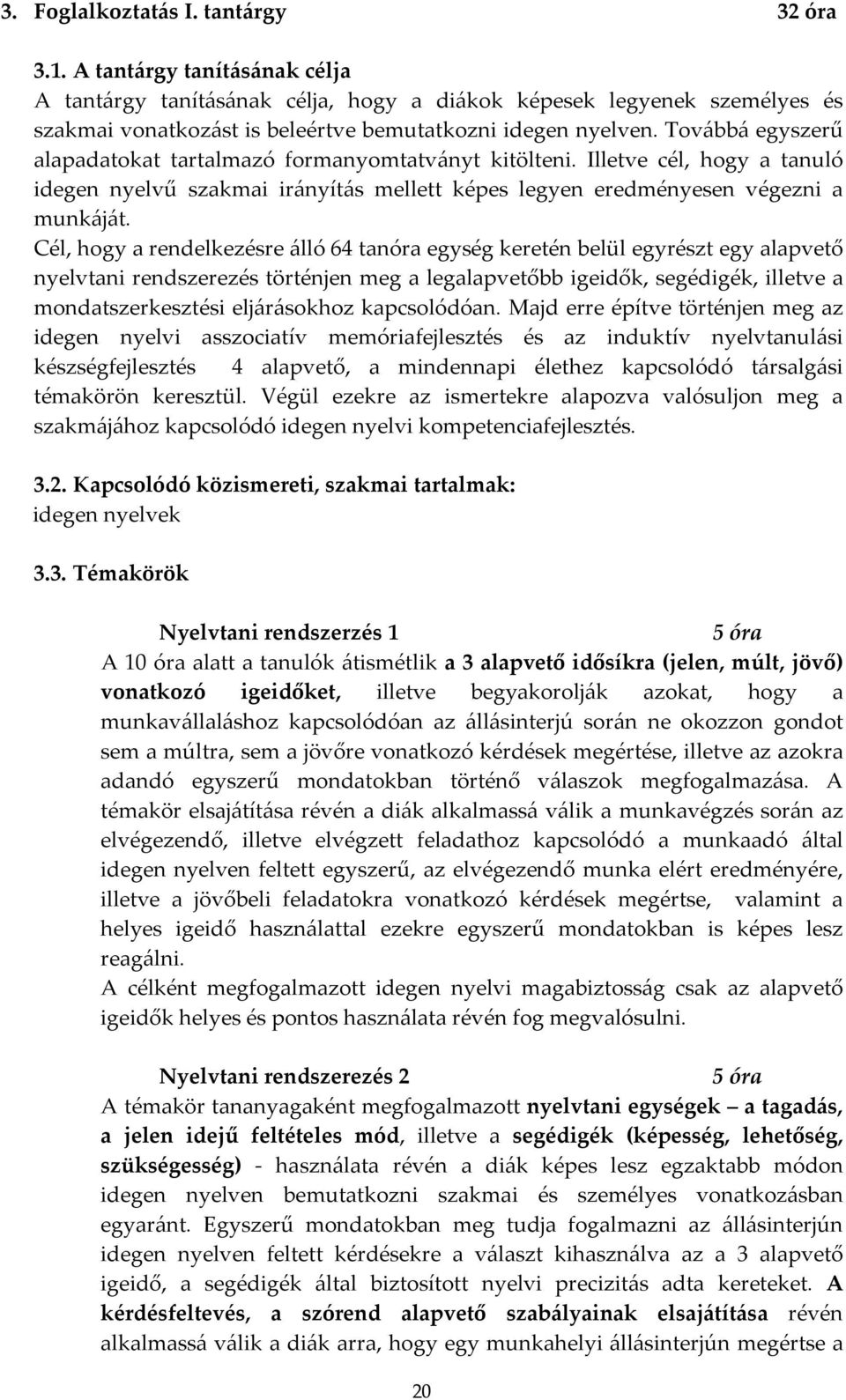 Továbbá egyszerű alapadatokat tartalmazó formanyomtatványt kitölteni. Illetve cél, hogy a tanuló idegen nyelvű szakmai irányítás mellett képes legyen eredményesen végezni a munkáját.