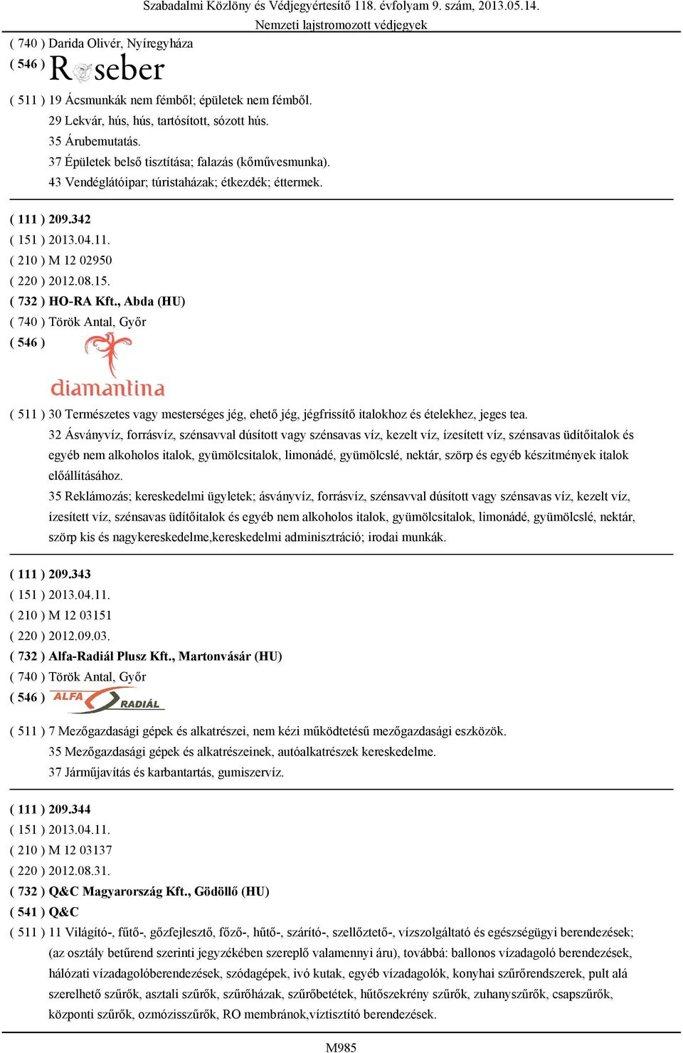 , Abda (HU) ( 740 ) Török Antal, Győr ( 511 ) 30 Természetes vagy mesterséges jég, ehető jég, jégfrissítő italokhoz és ételekhez, jeges tea.