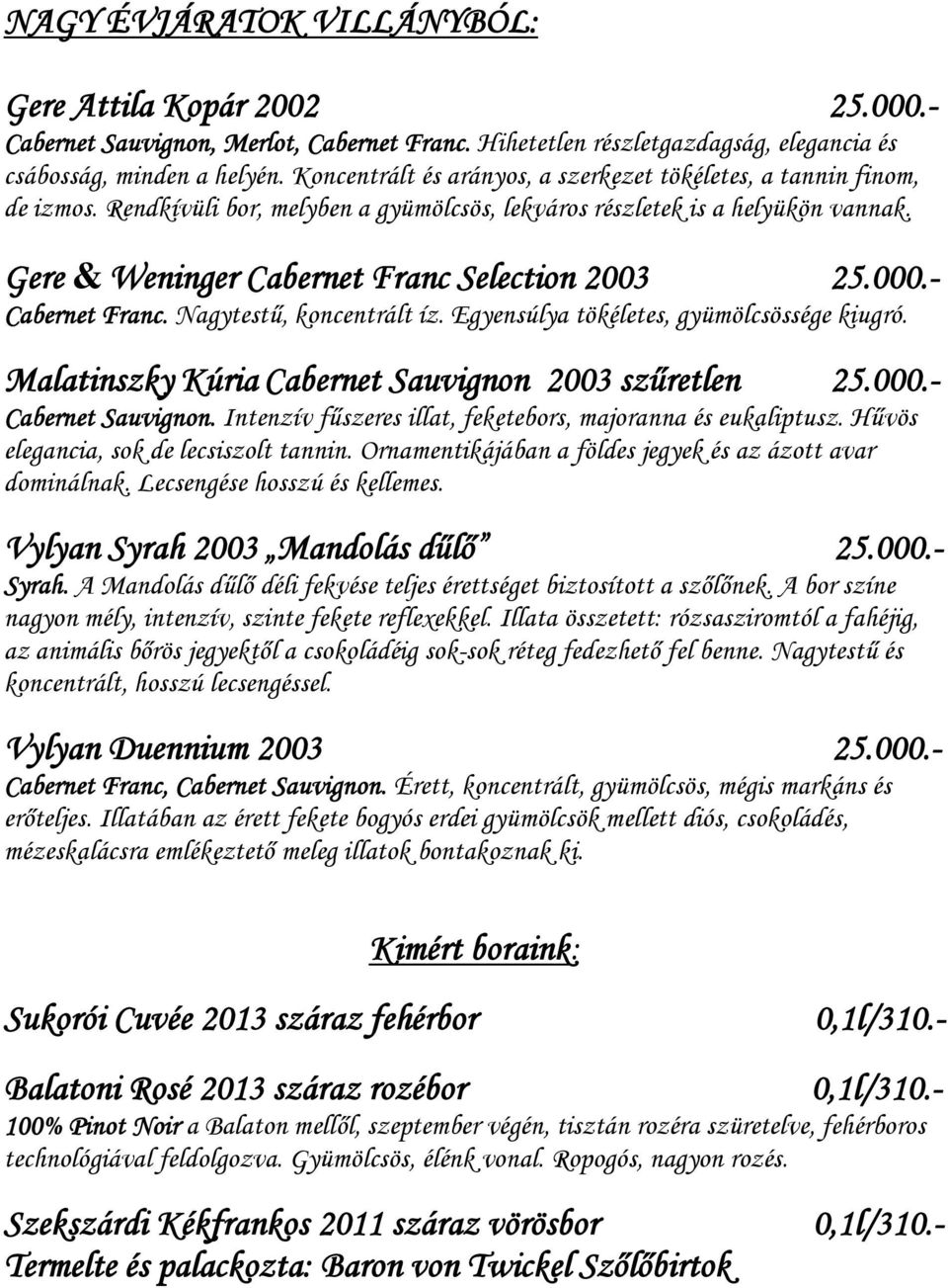 Gere & Weninger Cabernet Franc Selection 2003 25.000.- Cabernet Franc. Nagytestű, koncentrált íz. Egyensúlya tökéletes, gyümölcsössége kiugró. Malatinszky Kúria Cabernet Sauvignon 2003 szűretlen 25.