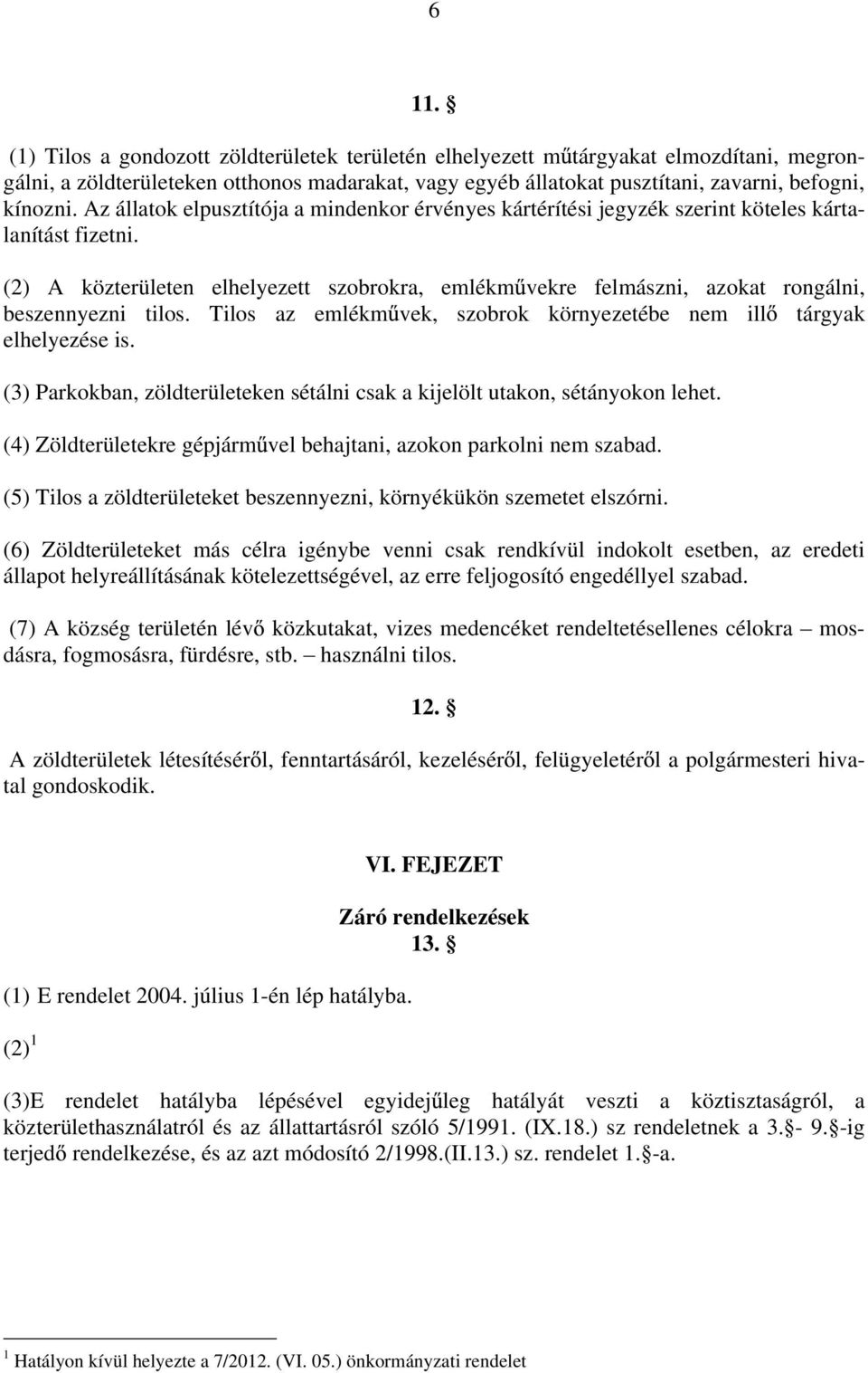 (2) A közterületen elhelyezett szobrokra, emlékm vekre felmászni, azokat rongálni, beszennyezni tilos. Tilos az emlékm vek, szobrok környezetébe nem ill tárgyak elhelyezése is.