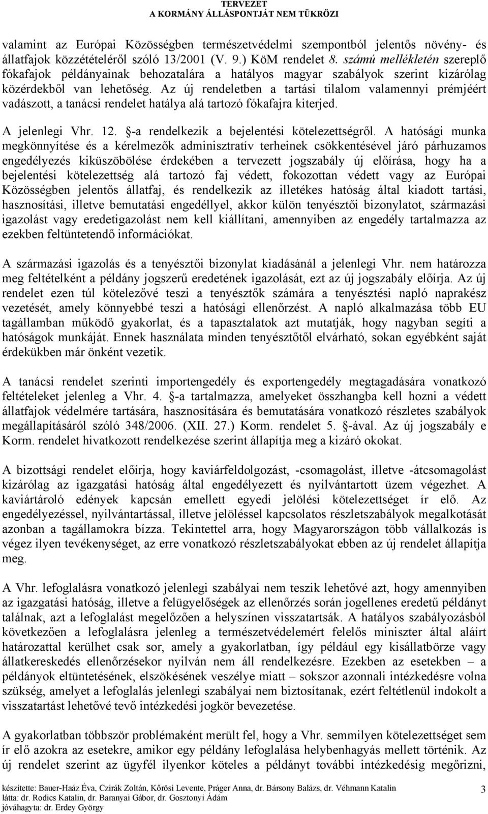 Az új rendeletben a tartási tilalom valamennyi prémjéért vadászott, a tanácsi rendelet hatálya alá tartozó fókafajra kiterjed. A jelenlegi Vhr. 12. -a rendelkezik a bejelentési kötelezettségről.