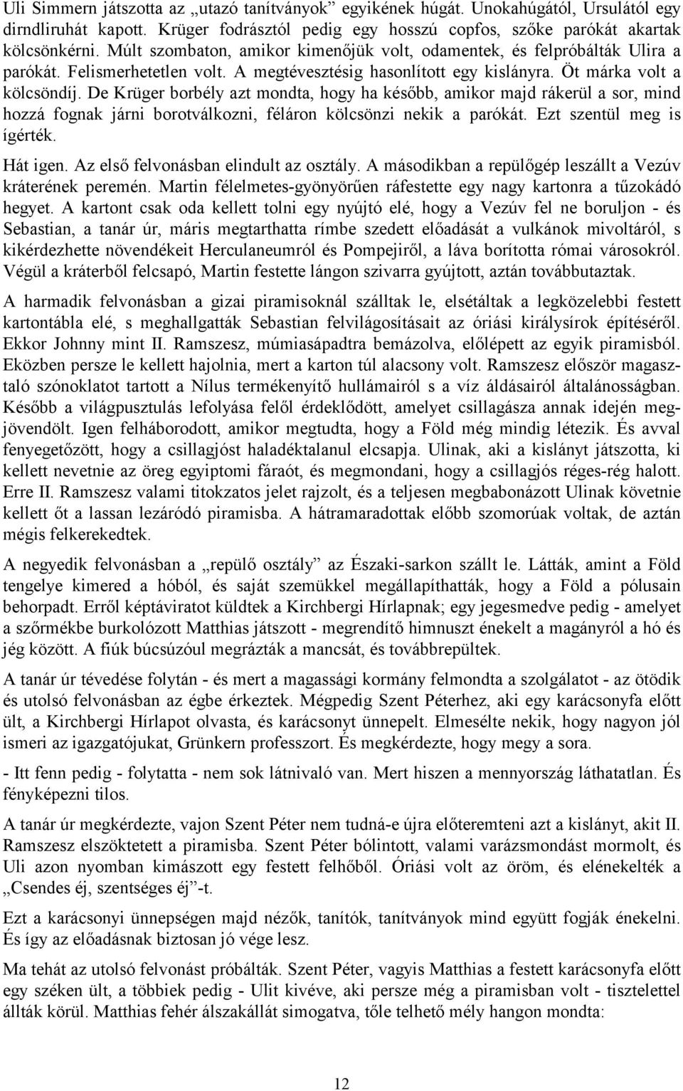 De Krüger borbély azt mondta, hogy ha később, amikor majd rákerül a sor, mind hozzá fognak járni borotválkozni, féláron kölcsönzi nekik a parókát. Ezt szentül meg is ígérték. Hát igen.