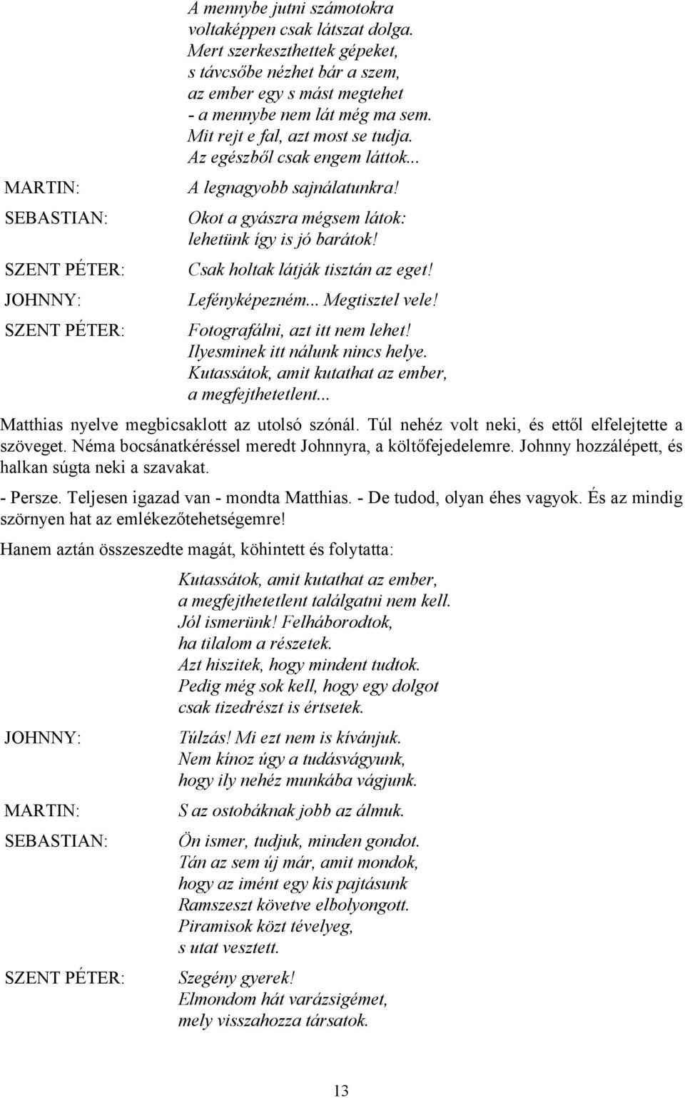 .. A legnagyobb sajnálatunkra! Okot a gyászra mégsem látok: lehetünk így is jó barátok! Csak holtak látják tisztán az eget! Lefényképezném... Megtisztel vele! Fotografálni, azt itt nem lehet!