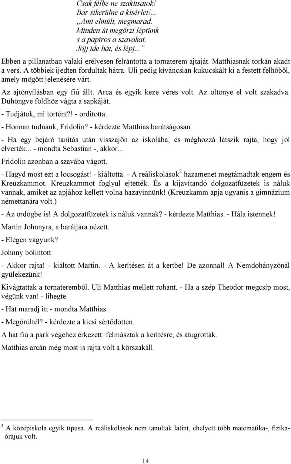 Uli pedig kíváncsian kukucskált ki a festett felhőből, amely mögött jelenésére várt. Az ajtónyílásban egy fiú állt. Arca és egyik keze véres volt. Az öltönye el volt szakadva.