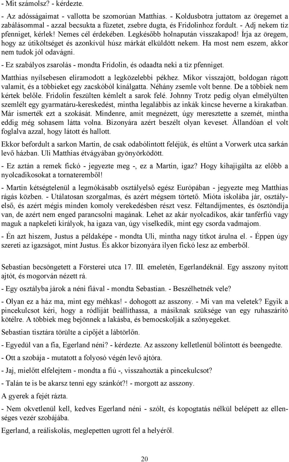 Ha most nem eszem, akkor nem tudok jól odavágni. - Ez szabályos zsarolás - mondta Fridolin, és odaadta neki a tíz pfenniget. Matthias nyílsebesen eliramodott a legközelebbi pékhez.