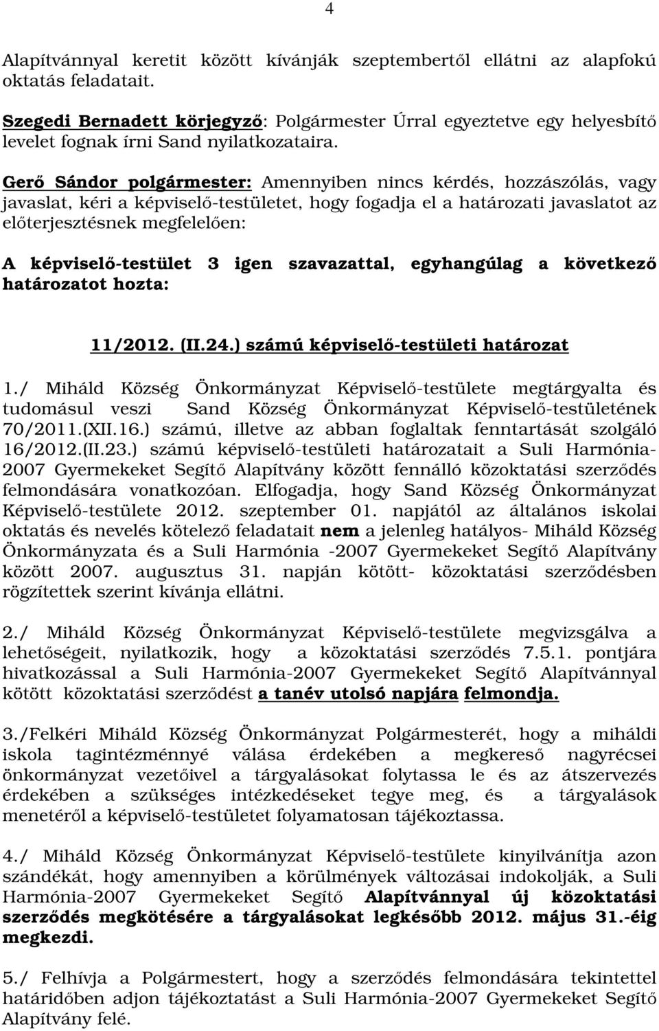 Gerő Sándor polgármester: Amennyiben nincs kérdés, hozzászólás, vagy javaslat, kéri a képviselő-testületet, hogy fogadja el a határozati javaslatot az előterjesztésnek megfelelően: A