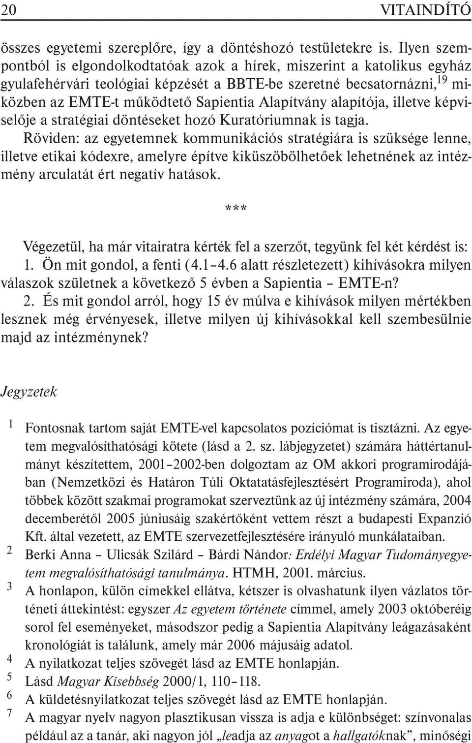 Alapítvány alapítója, illetve képviselõje a stratégiai döntéseket hozó Kuratóriumnak is tagja.