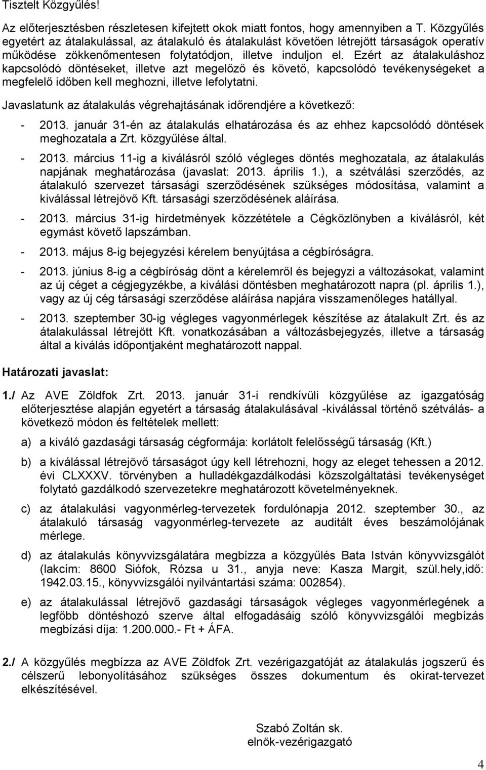 Ezért az átalakuláshoz kapcsolódó döntéseket, illetve azt megelőző és követő, kapcsolódó tevékenységeket a megfelelő időben kell meghozni, illetve lefolytatni.