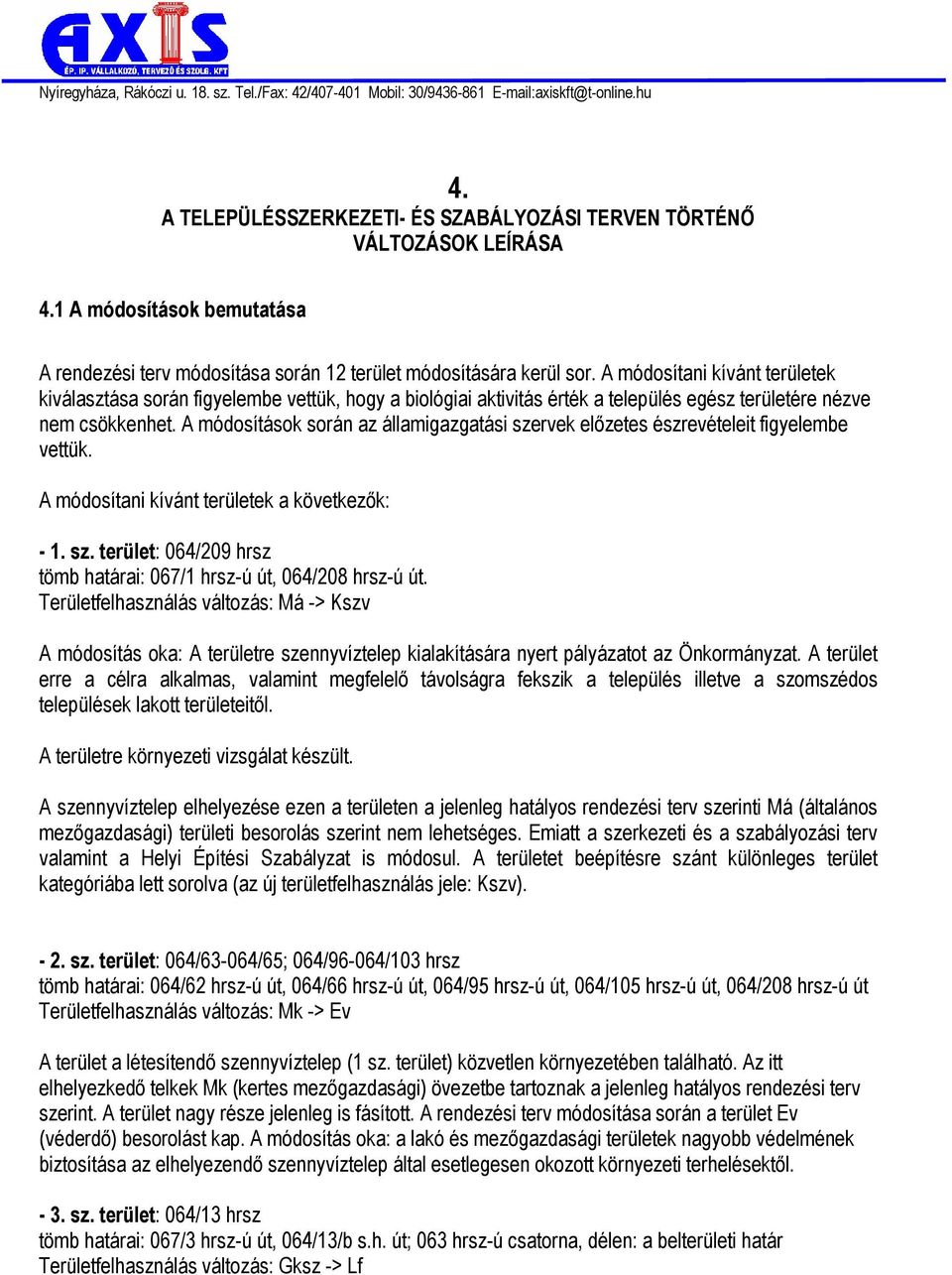 A módosítások során az államigazgatási szervek előzetes észrevételeit figyelembe vettük. A módosítani kívánt területek a következők: - 1. sz. terület: 064/209 hrsz tömb határai: 067/1 hrsz-ú út, 064/208 hrsz-ú út.