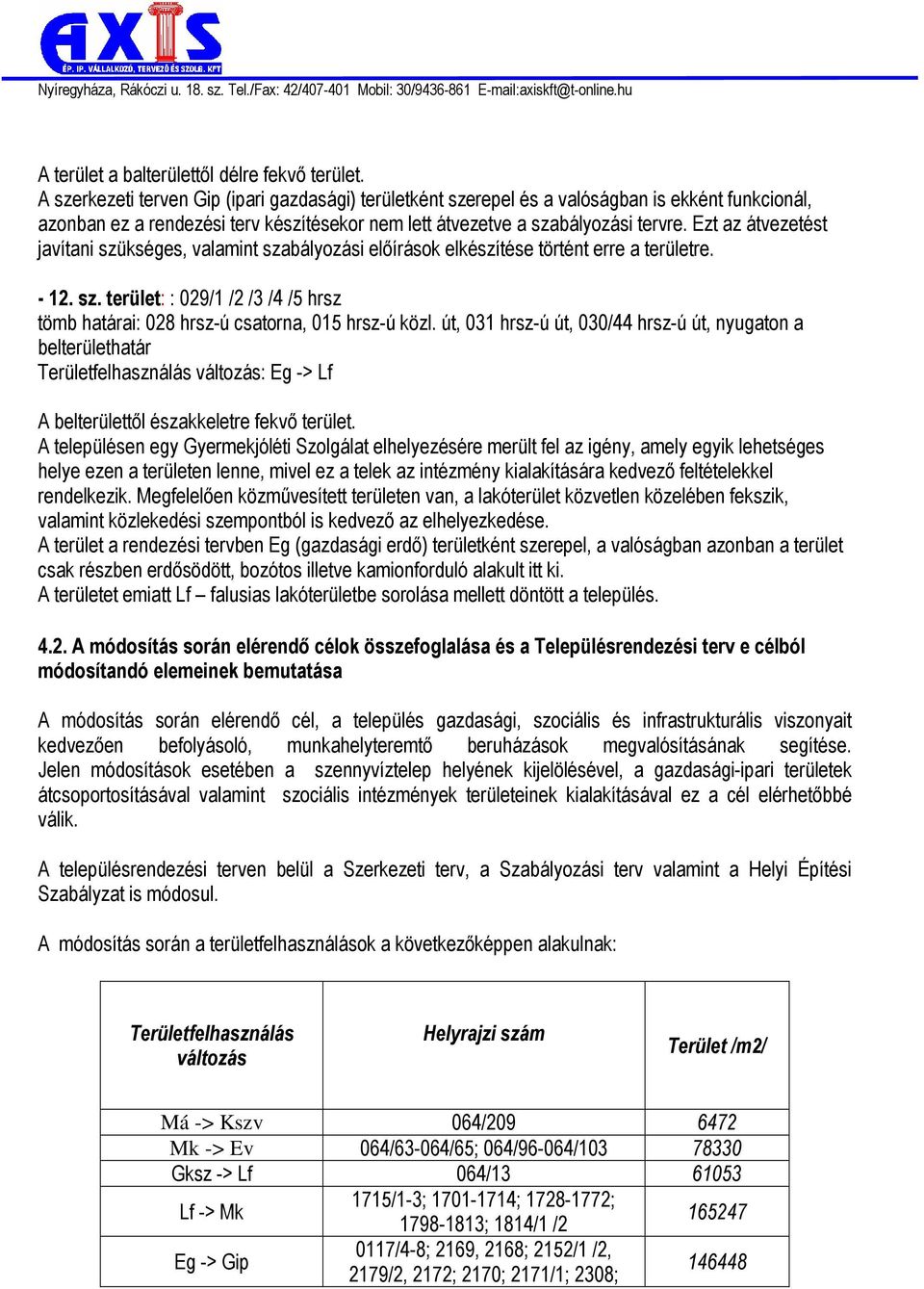 Ezt az átvezetést javítani szükséges, valamint szabályozási előírások elkészítése történt erre a területre. - 12. sz. terület: : 029/1 /2 /3 /4 /5 hrsz tömb határai: 028 hrsz-ú csatorna, 015 hrsz-ú közl.