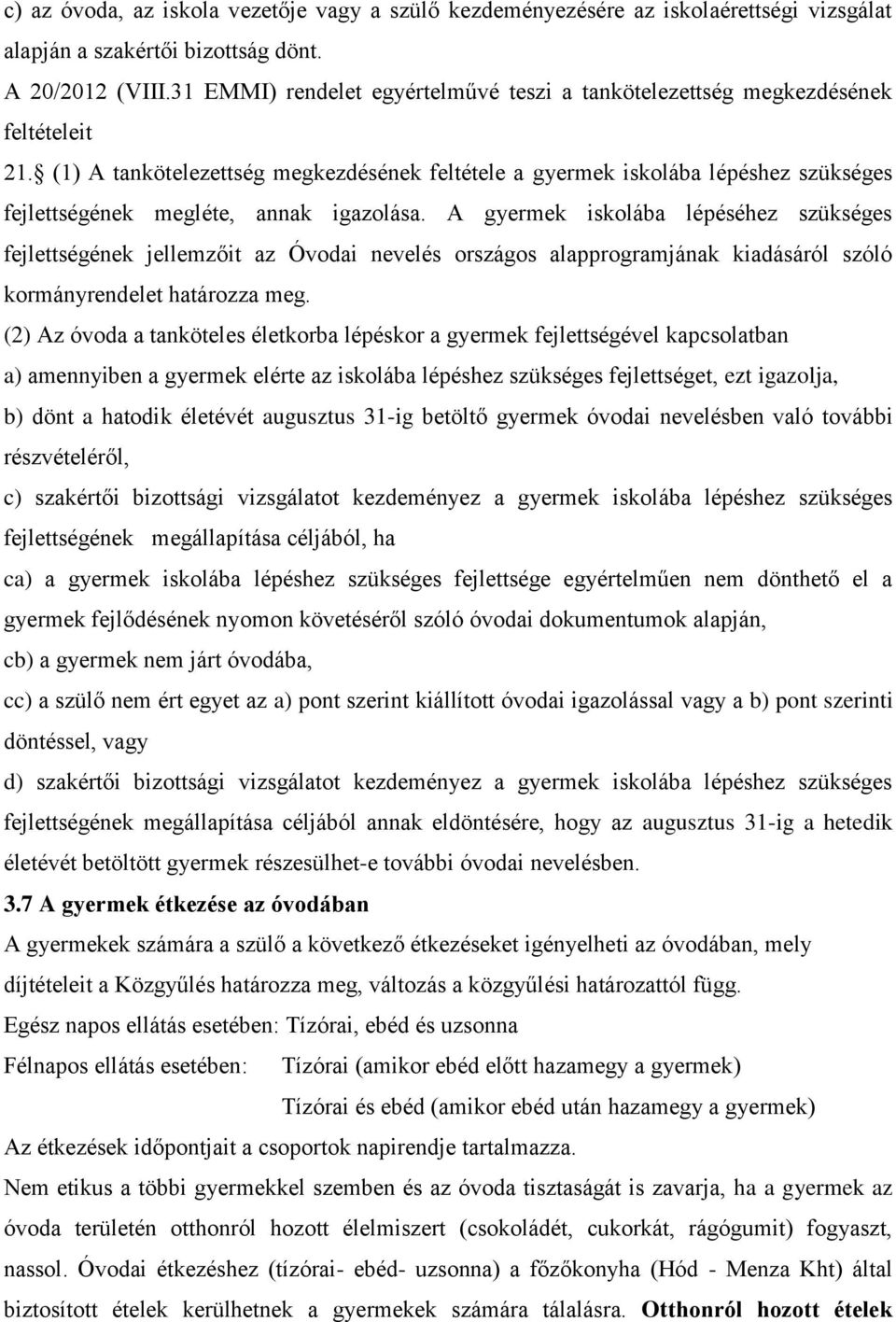 (1) A tankötelezettség megkezdésének feltétele a gyermek iskolába lépéshez szükséges fejlettségének megléte, annak igazolása.