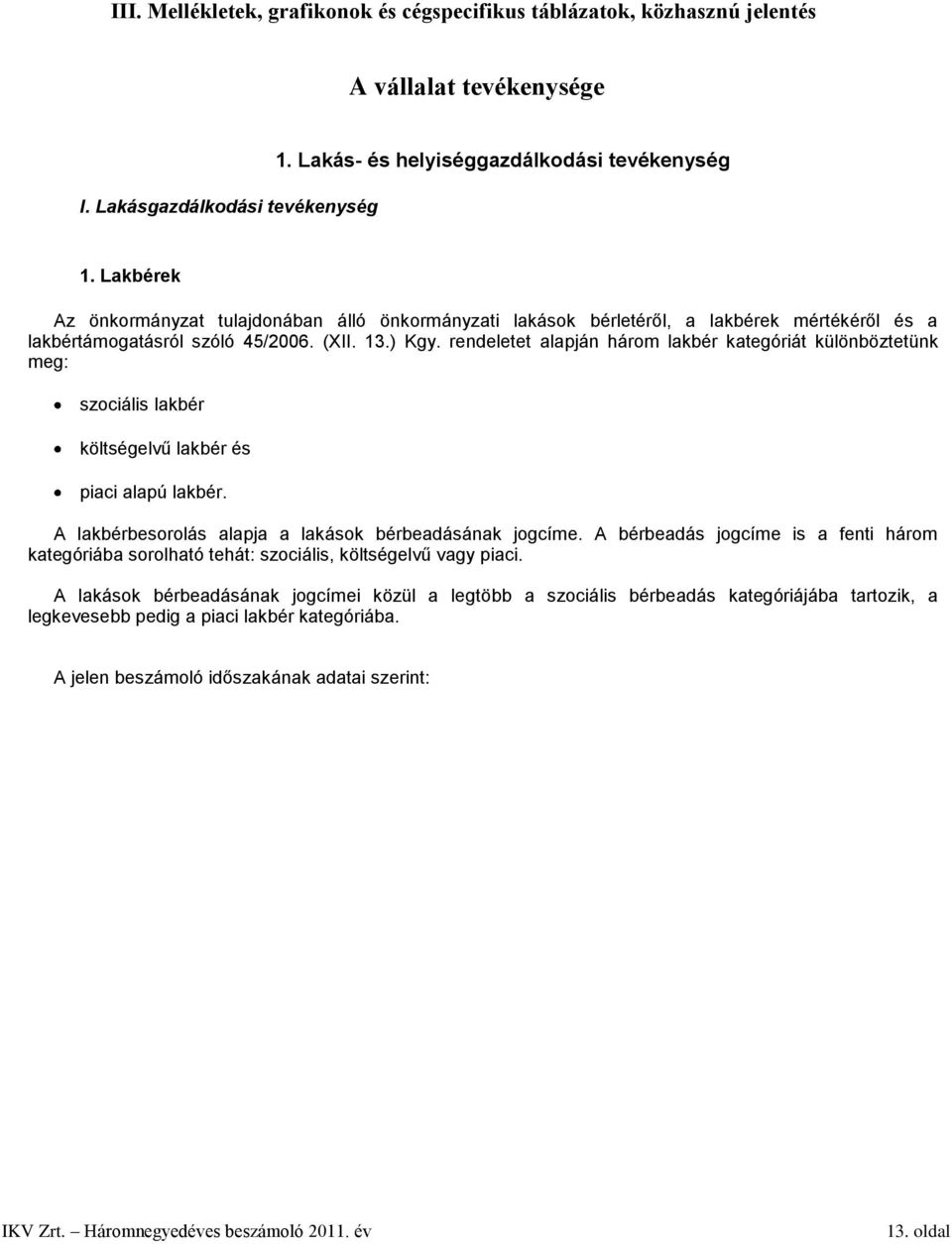 rendeletet alapján három lakbér kategóriát különböztetünk meg: szociális lakbér költségelvű lakbér és piaci alapú lakbér. A lakbérbesorolás alapja a lakások bérbeadásának jogcíme.