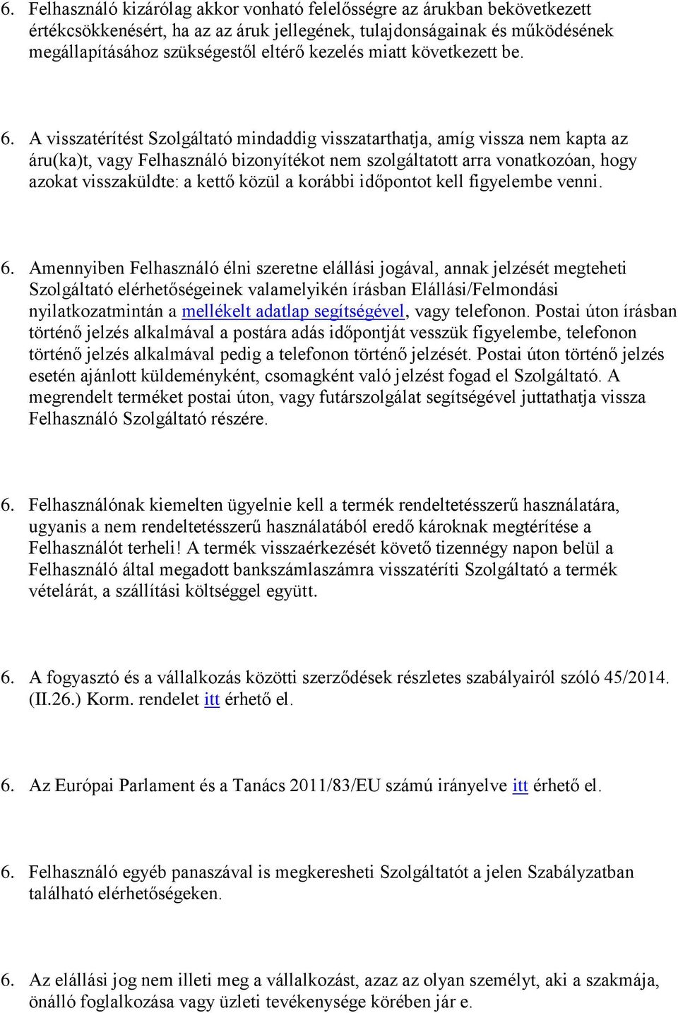 A visszatérítést Szolgáltató mindaddig visszatarthatja, amíg vissza nem kapta az áru(ka)t, vagy Felhasználó bizonyítékot nem szolgáltatott arra vonatkozóan, hogy azokat visszaküldte: a kettő közül a