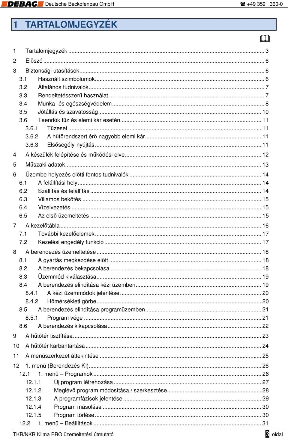 .. 11 4 A készülék felépítése és működési elve... 12 5 Műszaki adatok... 13 6 Üzembe helyezés előtti fontos tudnivalók... 14 6.1 A felállítási hely... 14 6.2 Szállítás és felállítás... 14 6.3 Villamos bekötés.