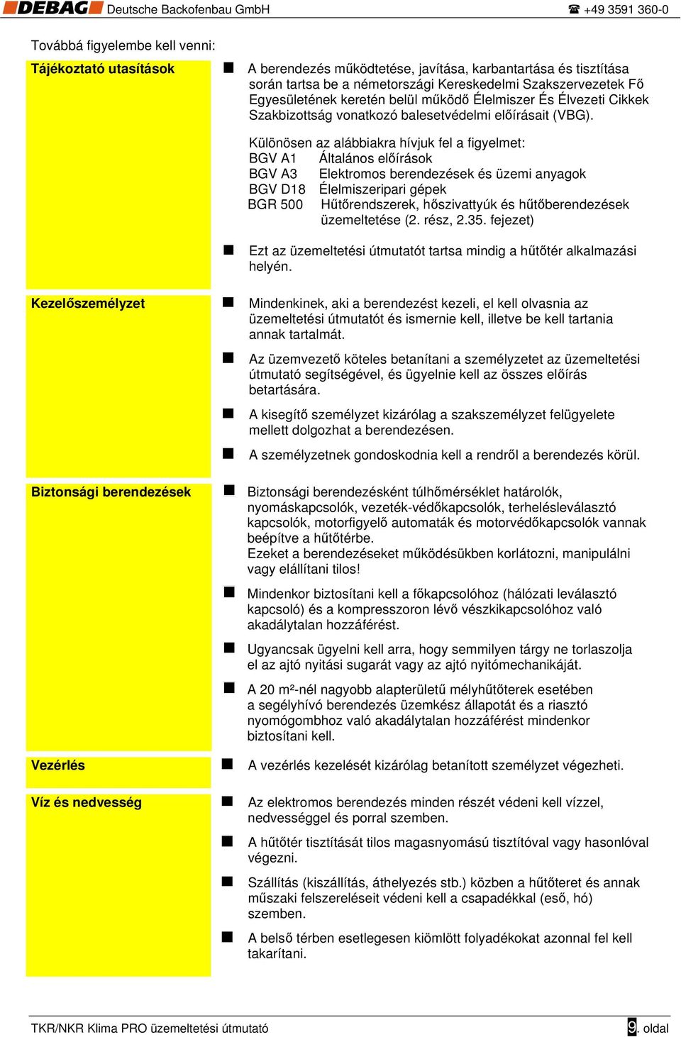 Különösen az alábbiakra hívjuk fel a figyelmet: BGV A1 Általános előírások BGV A3 Elektromos berendezések és üzemi anyagok BGV D18 Élelmiszeripari gépek BGR 500 Hűtőrendszerek, hőszivattyúk és