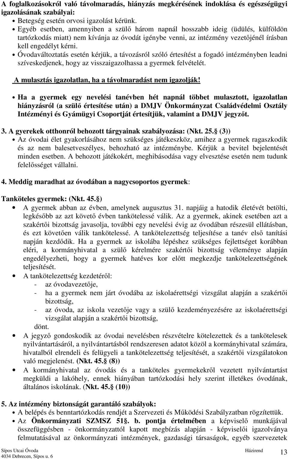 Óvodaváltoztatás esetén kérjük, a távozásról szóló értesítést a fogadó intézményben leadni szíveskedjenek, hogy az visszaigazolhassa a gyermek felvételét.