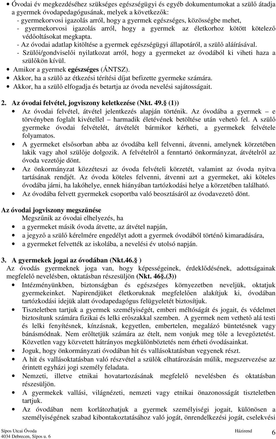 - Az óvodai adatlap kitöltése a gyermek egészségügyi állapotáról, a szülő aláírásával. - Szülői/gondviselői nyilatkozat arról, hogy a gyermeket az óvodából ki viheti haza a szülőkön kívül.