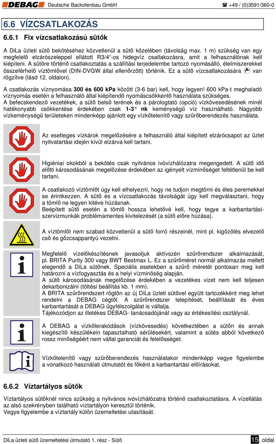 A sütőre történő csatlakoztatás a szállítási terjedelembe tartozó nyomásálló, élelmiszerekkel összeférhető víztömlővel (DIN-DVGW által ellenőrzött) történik.