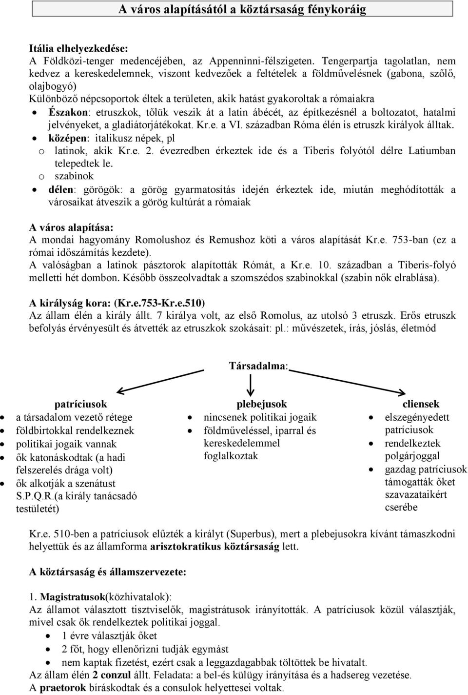 rómaiakra Északon: etruszkok, tőlük veszik át a latin ábécét, az építkezésnél a boltozatot, hatalmi jelvényeket, a gladiátorjátékokat. Kr.e. a VI. században Róma élén is etruszk királyok álltak.