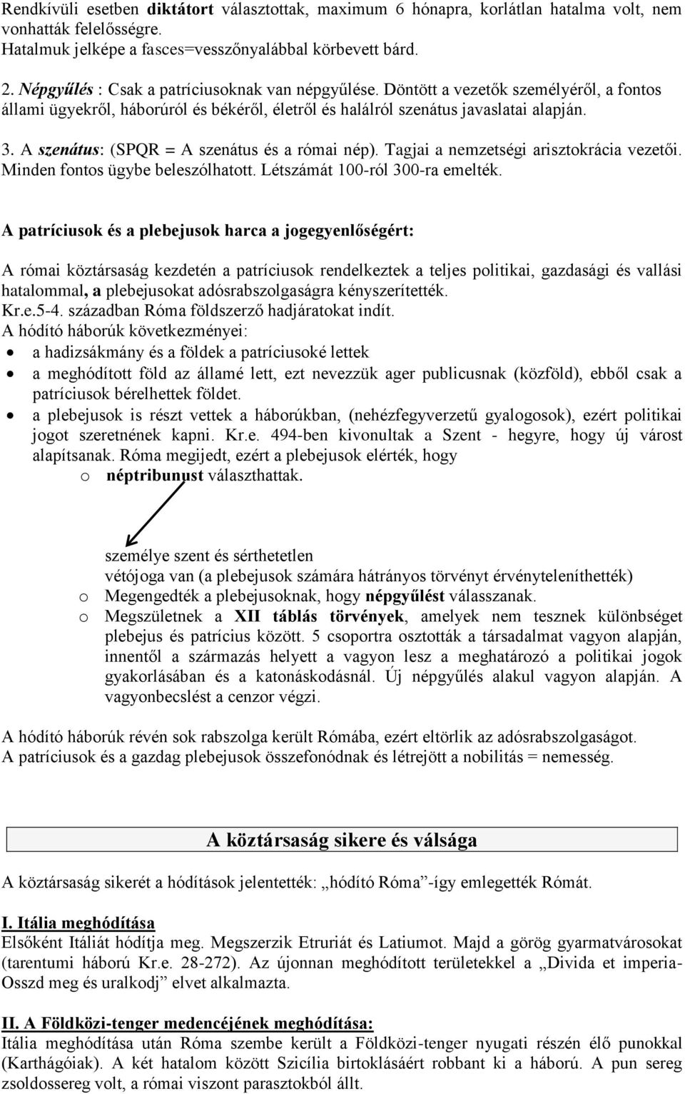 A szenátus: (SPQR = A szenátus és a római nép). Tagjai a nemzetségi arisztokrácia vezetői. Minden fontos ügybe beleszólhatott. Létszámát 100-ról 300-ra emelték.