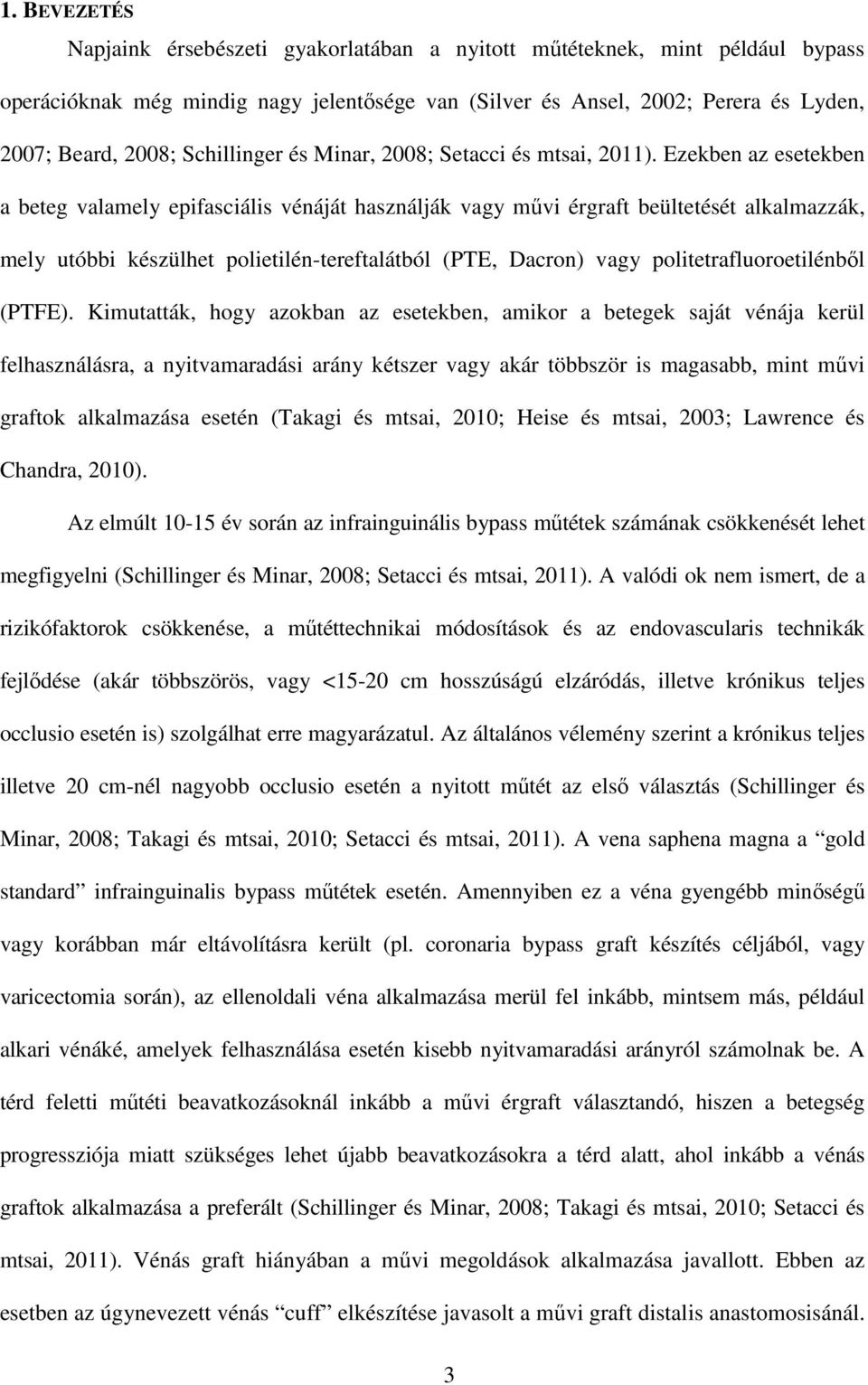 Ezekben az esetekben a beteg valamely epifasciális vénáját használják vagy művi érgraft beültetését alkalmazzák, mely utóbbi készülhet polietilén-tereftalátból (PTE, Dacron) vagy