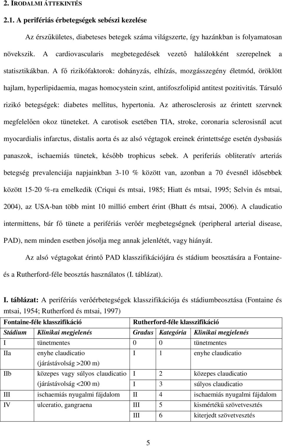 A fő rizikófaktorok: dohányzás, elhízás, mozgásszegény életmód, öröklött hajlam, hyperlipidaemia, magas homocystein szint, antifoszfolipid antitest pozitivitás.