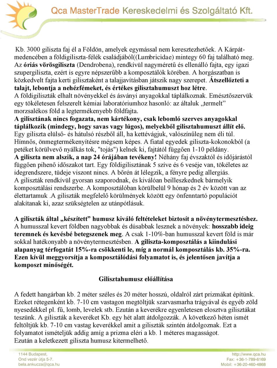 A horgászatban is közkedvelt fajta kerti gilisztaként a talajjavításban játszik nagy szerepet. Átszellőzteti a talajt, lebontja a nehézfémeket, és értékes gilisztahumuszt hoz létre.