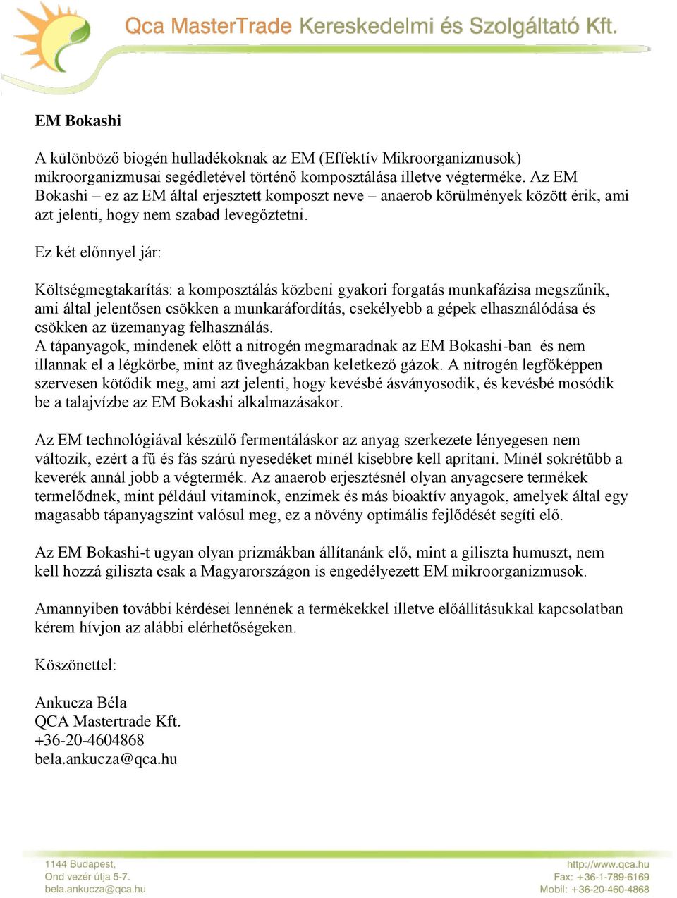 Ez két előnnyel jár: Költségmegtakarítás: a komposztálás közbeni gyakori forgatás munkafázisa megszűnik, ami által jelentősen csökken a munkaráfordítás, csekélyebb a gépek elhasználódása és csökken