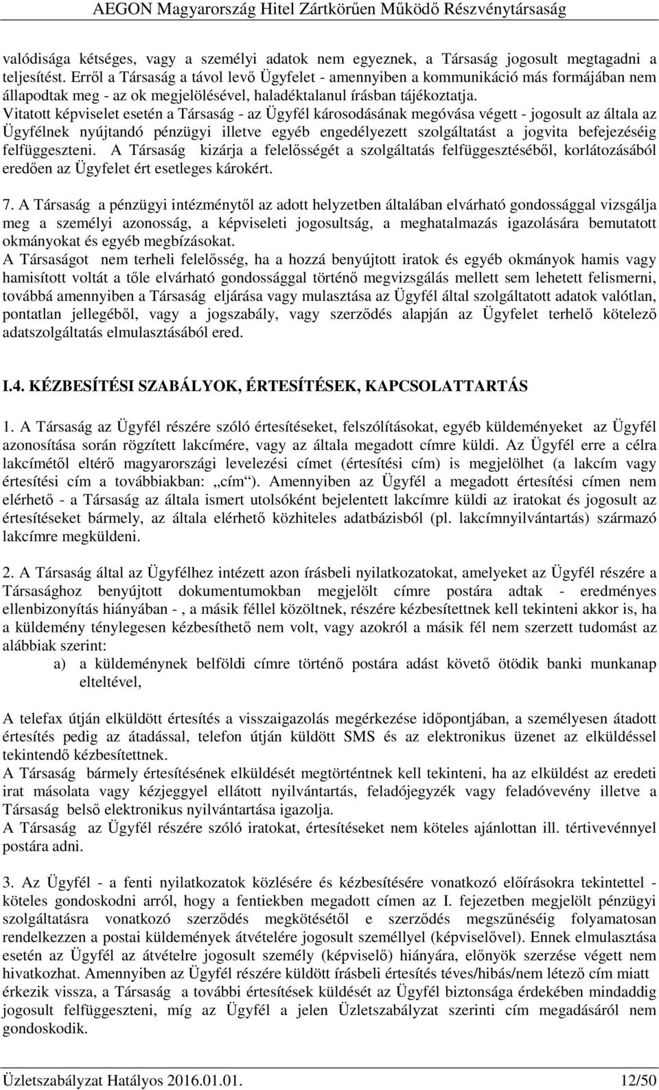 Vitatott képviselet esetén a Társaság - az Ügyfél károsodásának megóvása végett - jogosult az általa az Ügyfélnek nyújtandó pénzügyi illetve egyéb engedélyezett szolgáltatást a jogvita befejezéséig