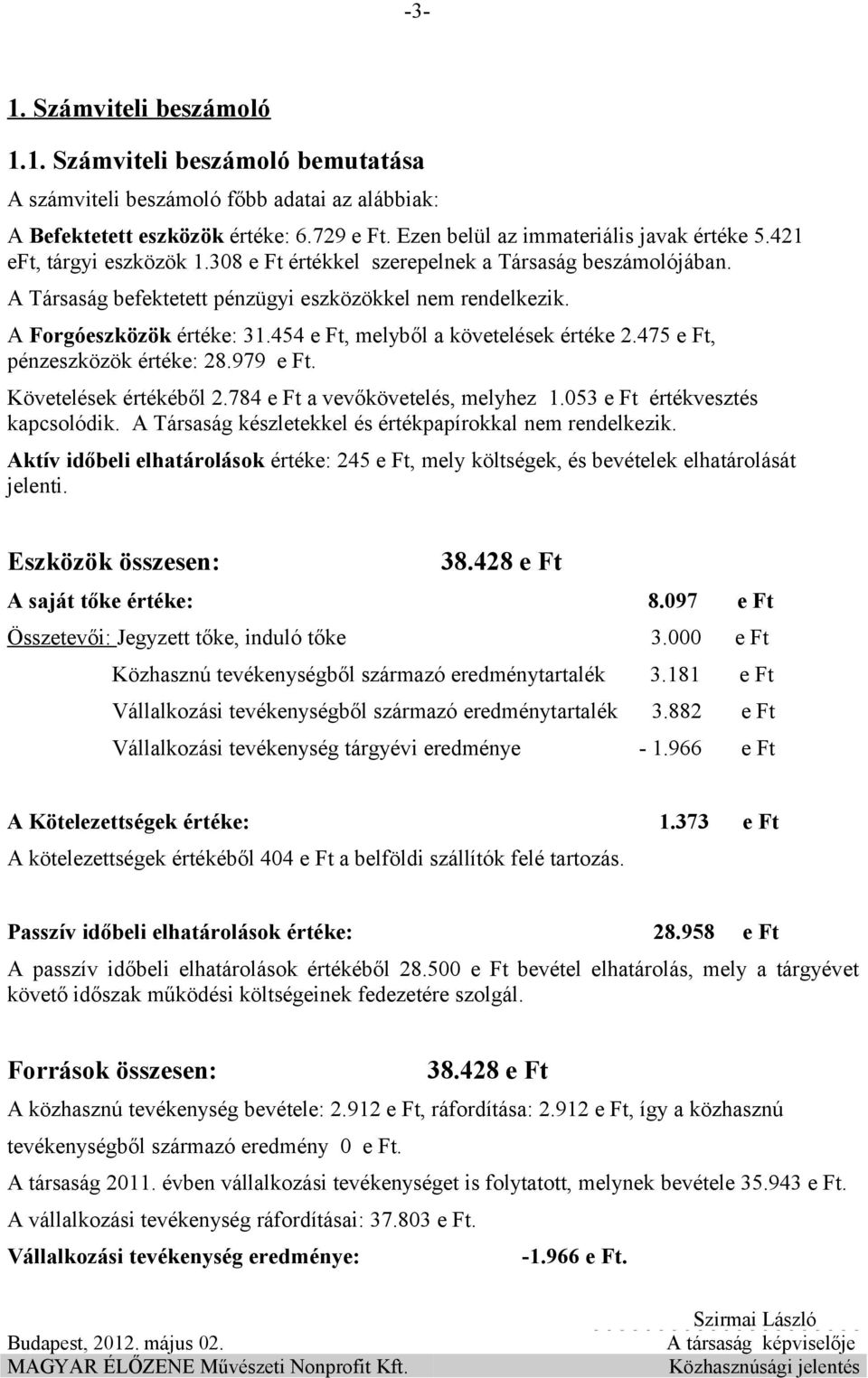 454 e Ft, melyből a követelések értéke 2.475 e Ft, pénzeszközök értéke: 28.979 e Ft. Követelések értékéből 2.784 e Ft a vevőkövetelés, melyhez 1.053 e Ft értékvesztés kapcsolódik.