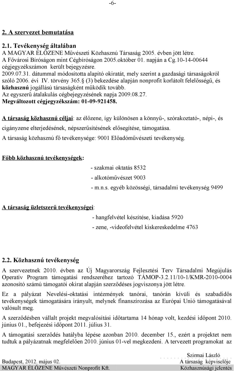 (3) bekezdése alapján nonprofit korlátolt felelősségű, és közhasznú jogállású társaságként működik tovább. Az egyszerű átalakulás cégbejegyzésének napja 2009.08.27.