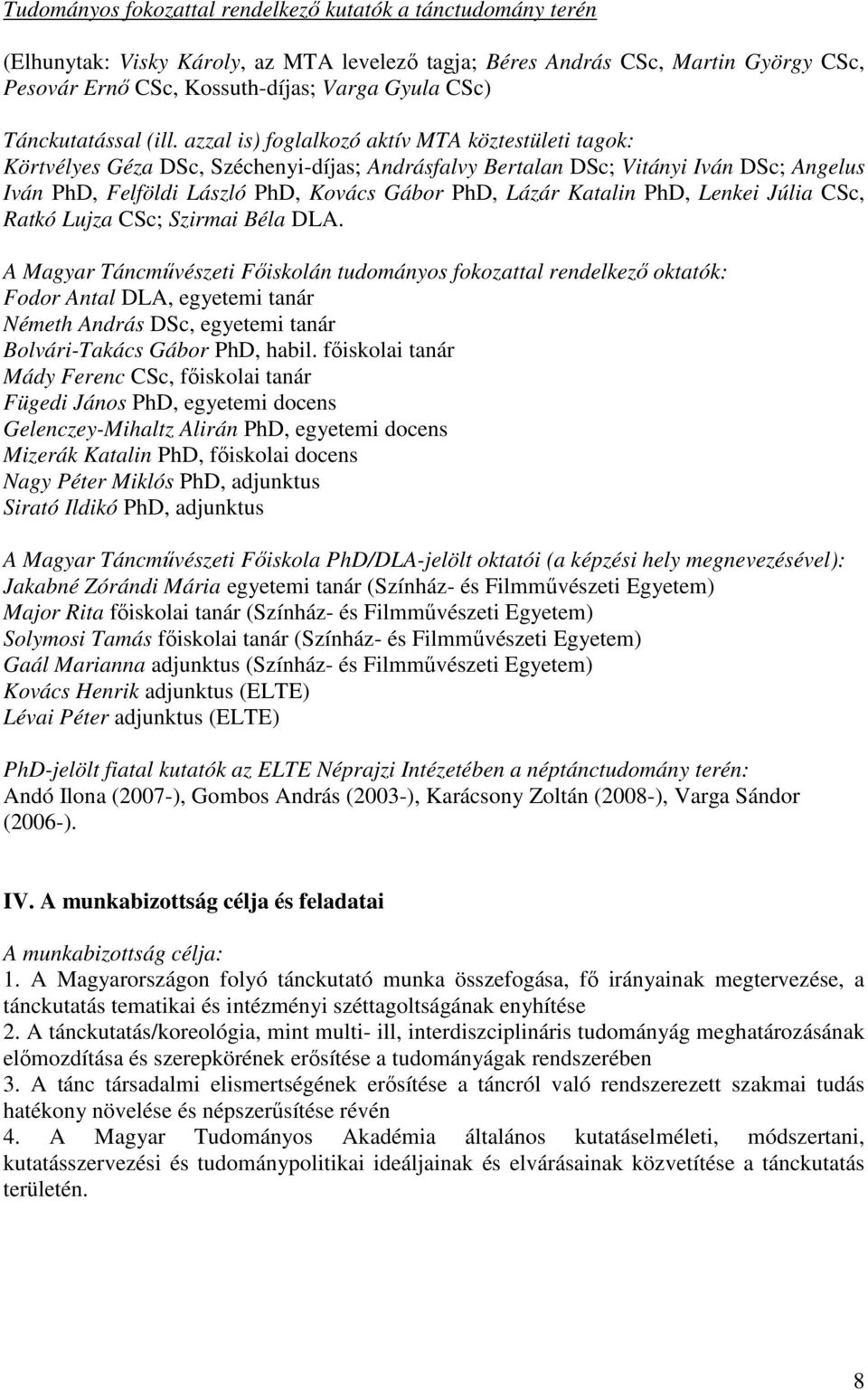 azzal is) foglalkozó aktív MTA köztestületi tagok: Körtvélyes Géza DSc, Széchenyi-díjas; Andrásfalvy Bertalan DSc; Vitányi Iván DSc; Angelus Iván PhD, Felföldi László PhD, Kovács Gábor PhD, Lázár