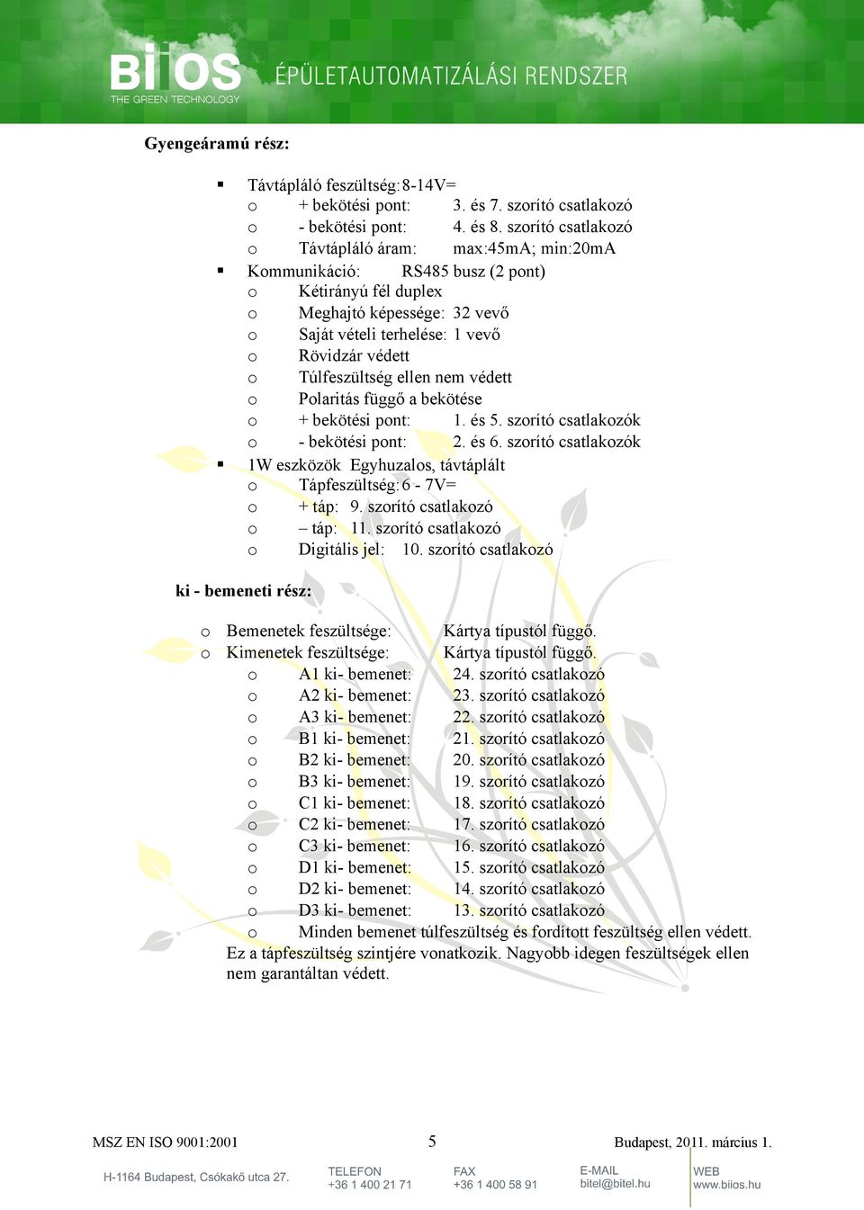 ellen nem védett Plaritás függő a bekötése + bekötési pnt: 1. és 5. szrító csatlakzók - bekötési pnt: 2. és 6. szrító csatlakzók 1W eszközök Egyhuzals, távtáplált Tápfeszültség:6-7V= + táp: 9.