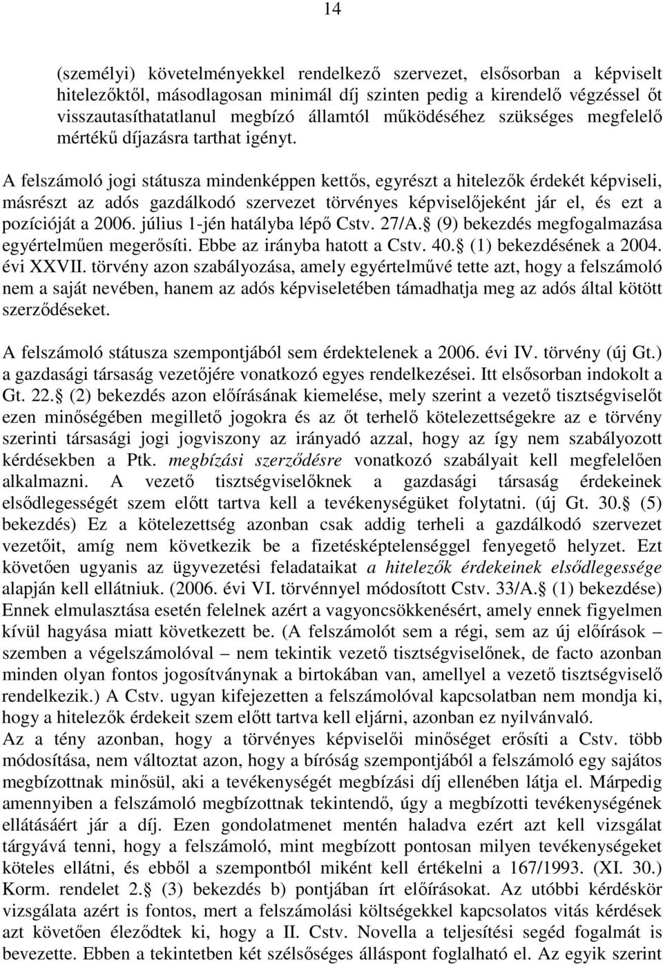 A felszámoló jogi státusza mindenképpen kettıs, egyrészt a hitelezık érdekét képviseli, másrészt az adós gazdálkodó szervezet törvényes képviselıjeként jár el, és ezt a pozícióját a 2006.