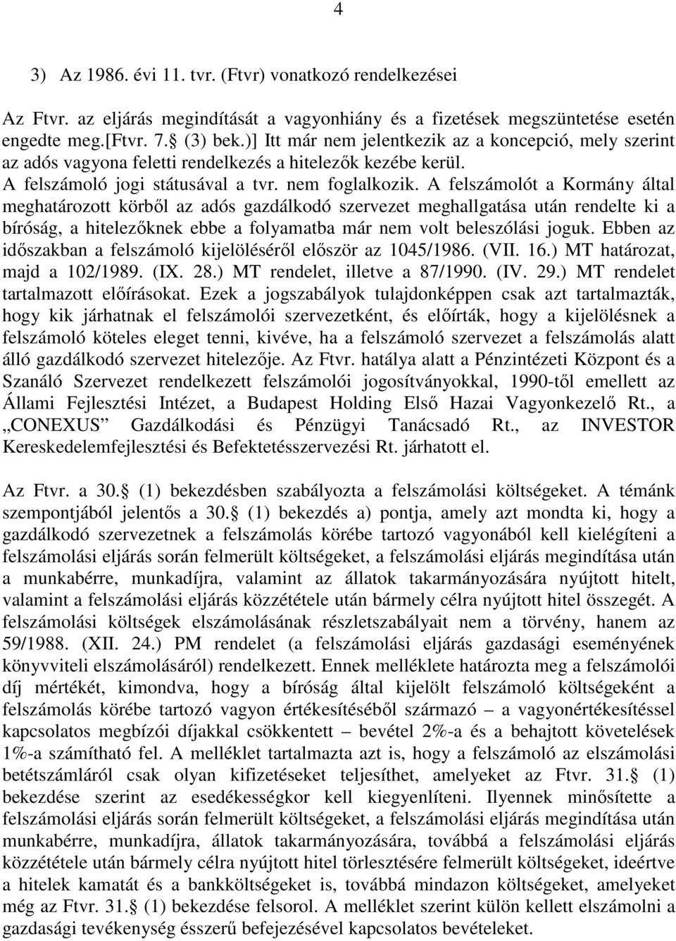 A felszámolót a Kormány által meghatározott körbıl az adós gazdálkodó szervezet meghallgatása után rendelte ki a bíróság, a hitelezıknek ebbe a folyamatba már nem volt beleszólási joguk.